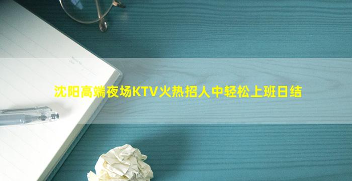 沈阳高端夜场KTV火热招人中轻松上班日结