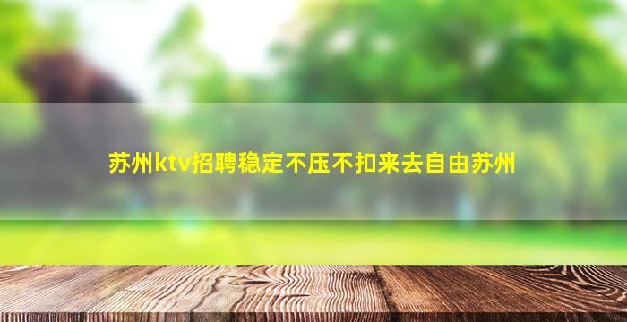苏州ktv招聘稳定不压不扣来去自由苏州