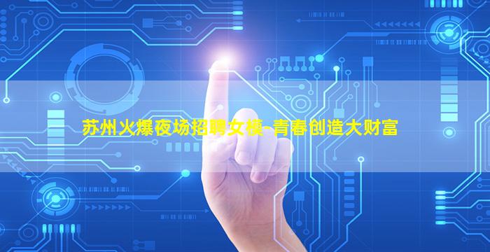 苏州火爆夜场招聘女模-青春创造大财富